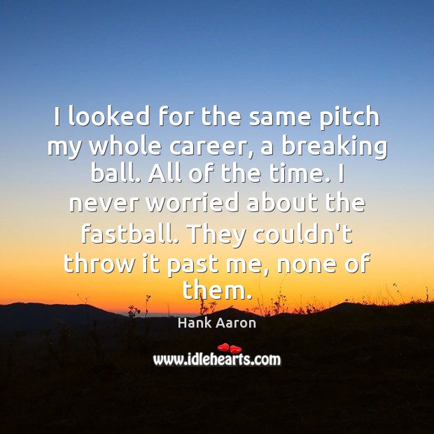 I looked for the same pitch my whole career, a breaking ball. Hank Aaron Picture Quote