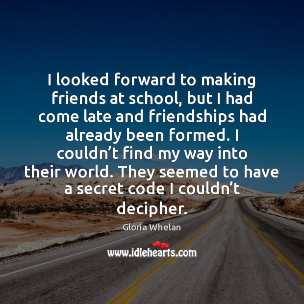 I looked forward to making friends at school, but I had come Gloria Whelan Picture Quote