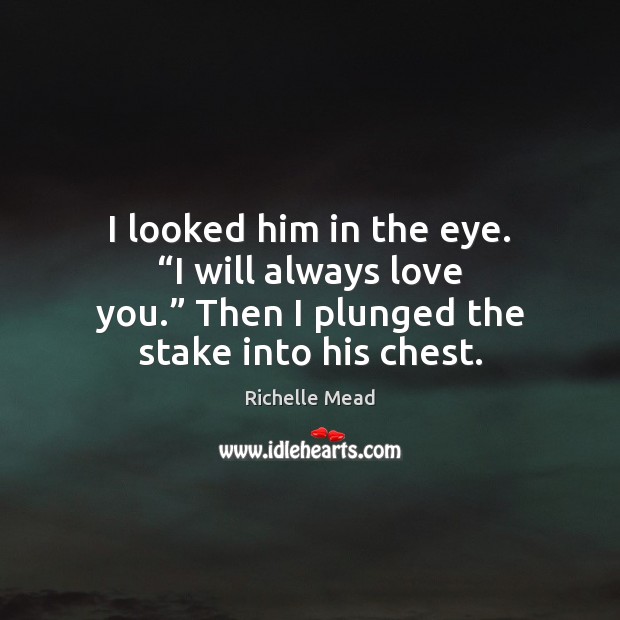 I looked him in the eye. “I will always love you.” Then Richelle Mead Picture Quote