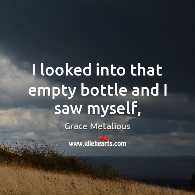 I looked into that empty bottle and I saw myself, Grace Metalious Picture Quote