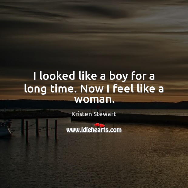 I looked like a boy for a long time. Now I feel like a woman. Kristen Stewart Picture Quote