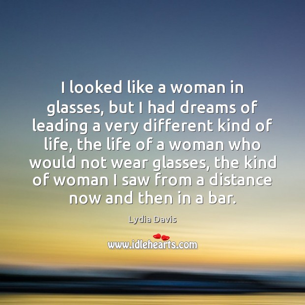 I looked like a woman in glasses, but I had dreams of Lydia Davis Picture Quote