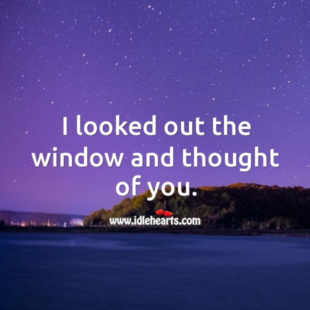 I looked out the window and thought of you. Thought of You Quotes Image