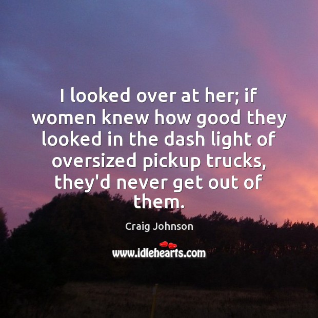 I looked over at her; if women knew how good they looked Craig Johnson Picture Quote