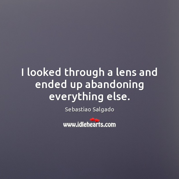 I looked through a lens and ended up abandoning everything else. Sebastiao Salgado Picture Quote