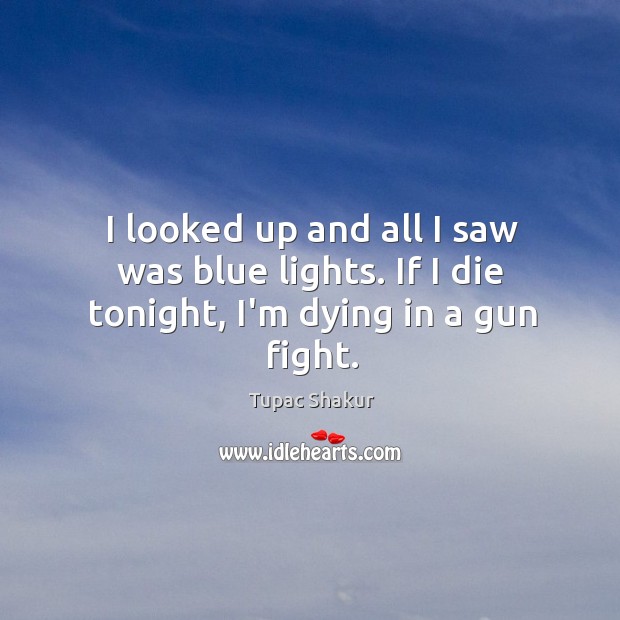 I looked up and all I saw was blue lights. If I die tonight, I’m dying in a gun fight. Image