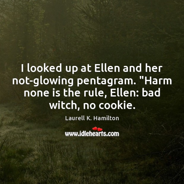 I looked up at Ellen and her not-glowing pentagram. “Harm none is Image