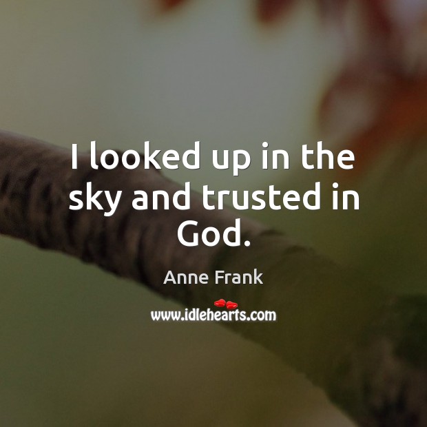 I looked up in the sky and trusted in God. Anne Frank Picture Quote