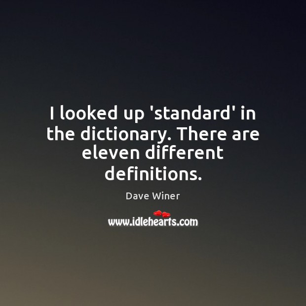 I looked up ‘standard’ in the dictionary. There are eleven different definitions. Dave Winer Picture Quote