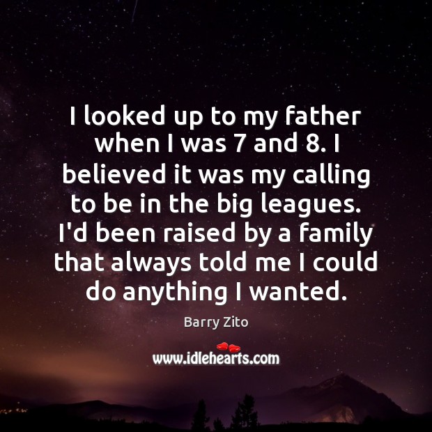 I looked up to my father when I was 7 and 8. I believed Barry Zito Picture Quote