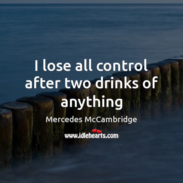 I lose all control after two drinks of anything Mercedes McCambridge Picture Quote