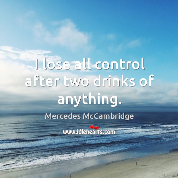 I lose all control after two drinks of anything. Mercedes McCambridge Picture Quote