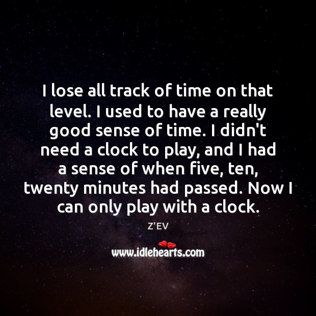 I lose all track of time on that level. I used to Image