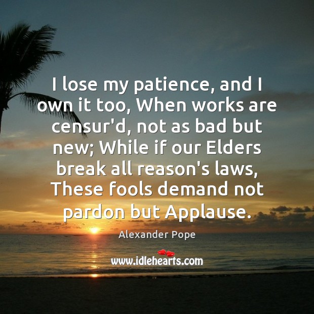 I lose my patience, and I own it too, When works are Alexander Pope Picture Quote