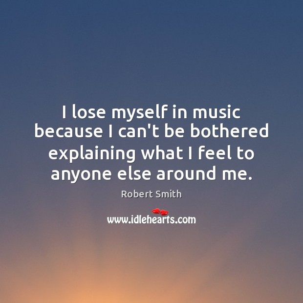 I lose myself in music because I can’t be bothered explaining what 