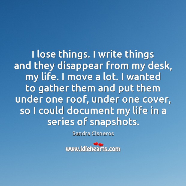 I lose things. I write things and they disappear from my desk, Sandra Cisneros Picture Quote