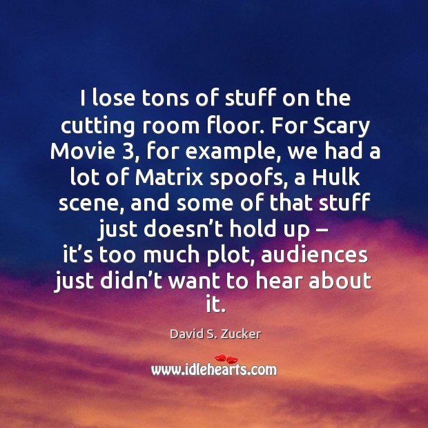 I lose tons of stuff on the cutting room floor. David S. Zucker Picture Quote