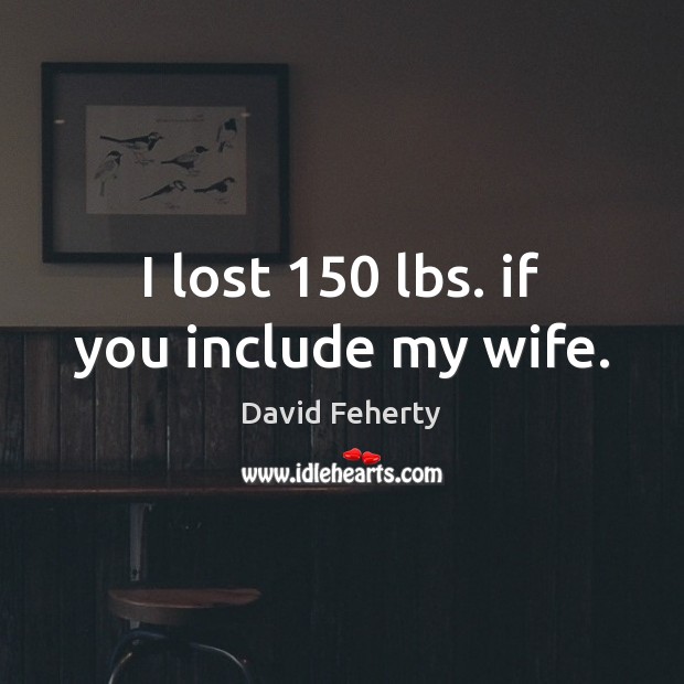 I lost 150 lbs. if you include my wife. David Feherty Picture Quote