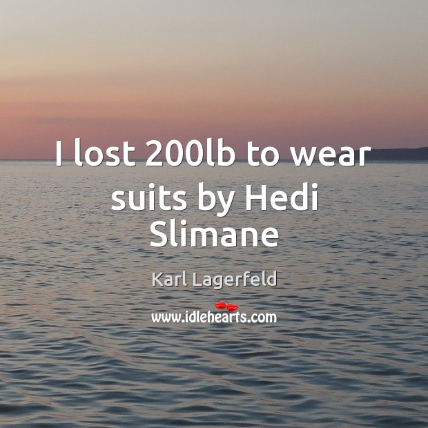I lost 200lb to wear suits by Hedi Slimane Karl Lagerfeld Picture Quote