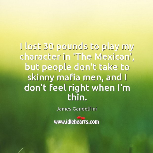 I lost 30 pounds to play my character in ‘The Mexican’, but people James Gandolfini Picture Quote