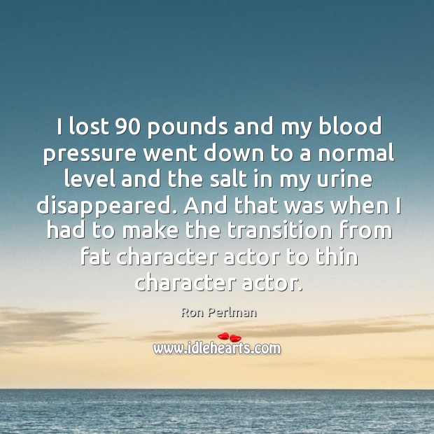 I lost 90 pounds and my blood pressure went down to a normal level and Ron Perlman Picture Quote