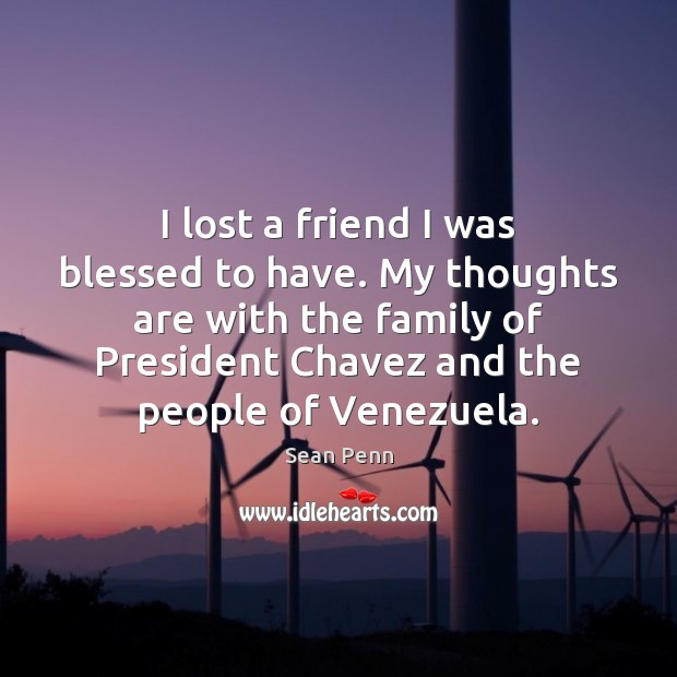 I lost a friend I was blessed to have. My thoughts are Sean Penn Picture Quote
