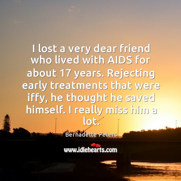 I lost a very dear friend who lived with aids for about 17 years. Bernadette Peters Picture Quote