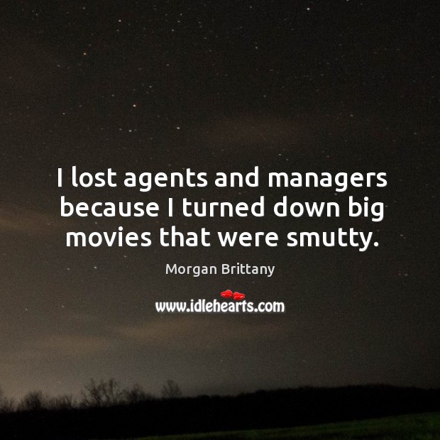 I lost agents and managers because I turned down big movies that were smutty. Morgan Brittany Picture Quote