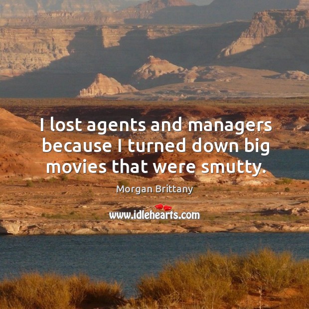 I lost agents and managers because I turned down big movies that were smutty. Morgan Brittany Picture Quote