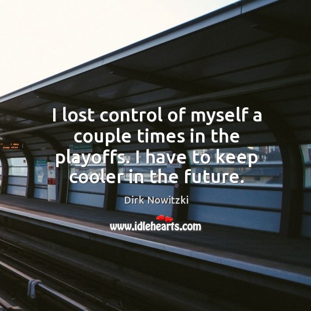I lost control of myself a couple times in the playoffs. I Image