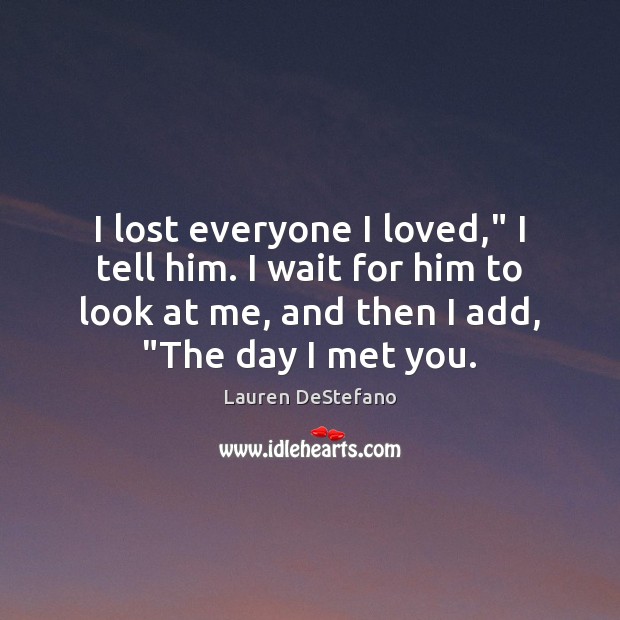 I lost everyone I loved,” I tell him. I wait for him Lauren DeStefano Picture Quote