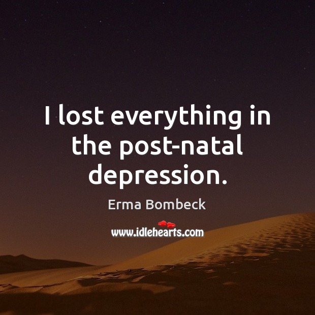 I lost everything in the post-natal depression. Image