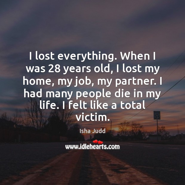 I lost everything. When I was 28 years old, I lost my home, Isha Judd Picture Quote