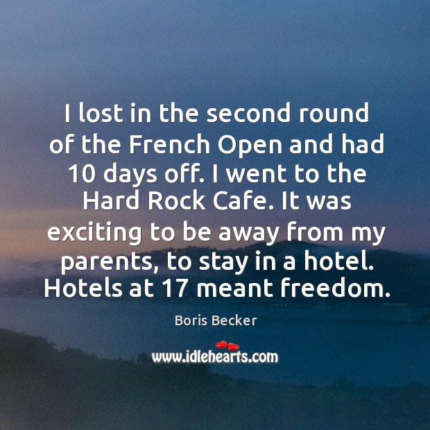 I lost in the second round of the french open and had 10 days off. I went to the hard rock cafe. Boris Becker Picture Quote
