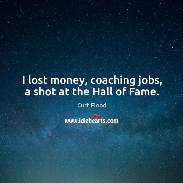 I lost money, coaching jobs, a shot at the hall of fame. Curt Flood Picture Quote