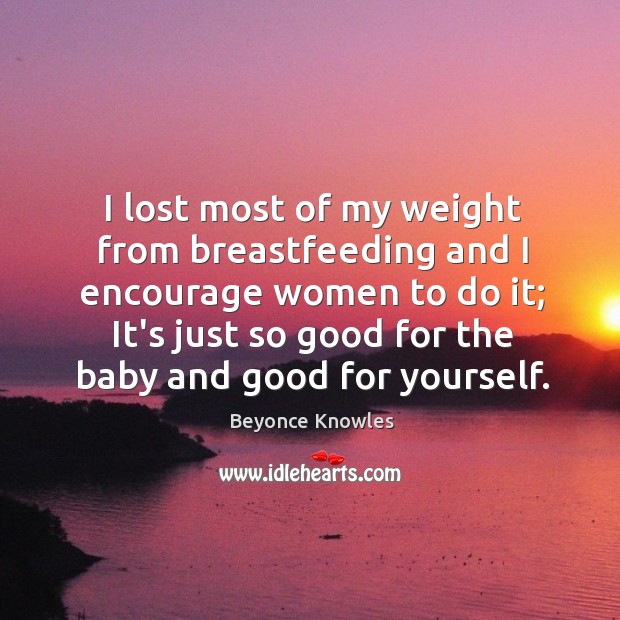 I lost most of my weight from breastfeeding and I encourage women Beyonce Knowles Picture Quote