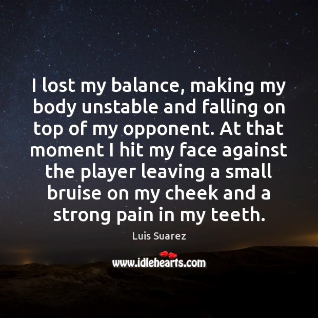 I lost my balance, making my body unstable and falling on top Luis Suarez Picture Quote
