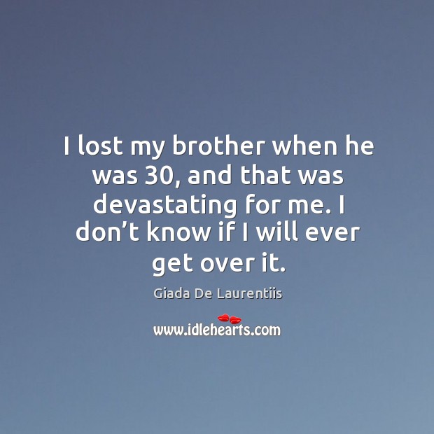 I lost my brother when he was 30, and that was devastating for me. I don’t know if I will ever get over it. Giada De Laurentiis Picture Quote