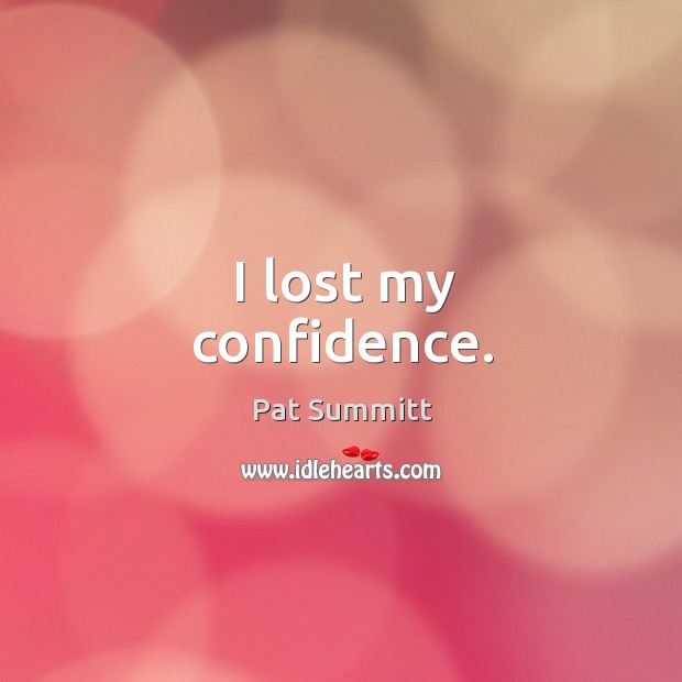 I lost my confidence. Pat Summitt Picture Quote