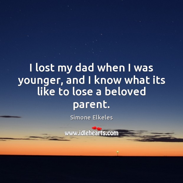 I lost my dad when I was younger, and I know what its like to lose a beloved parent. Simone Elkeles Picture Quote