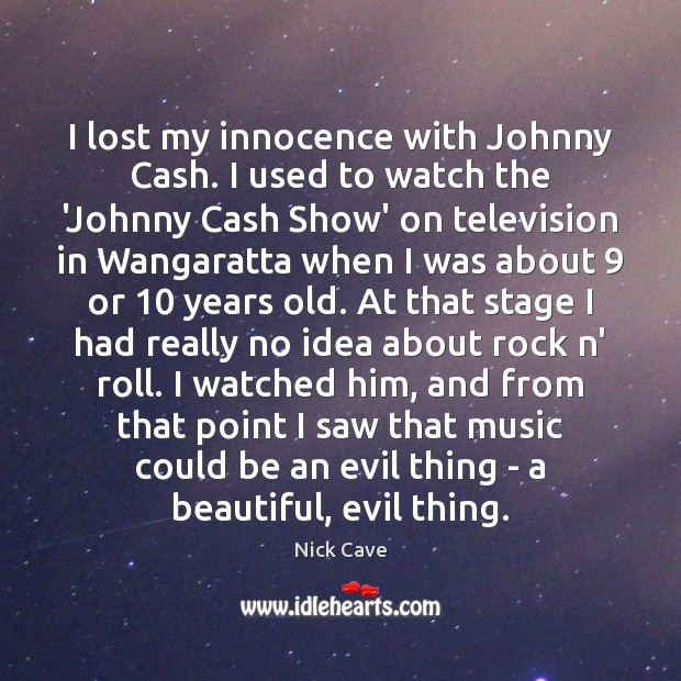 I lost my innocence with Johnny Cash. I used to watch the Nick Cave Picture Quote