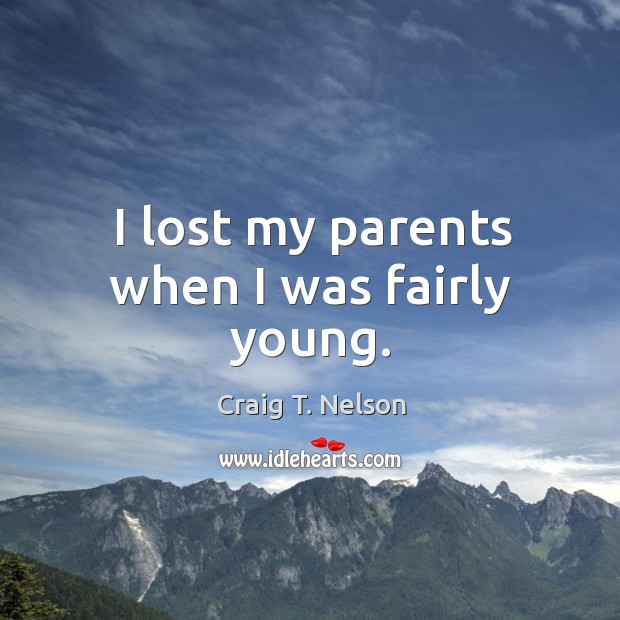 I lost my parents when I was fairly young. Craig T. Nelson Picture Quote