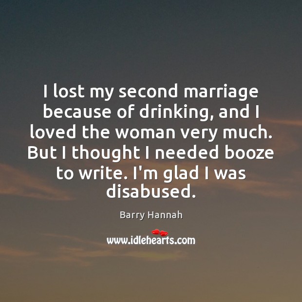 I lost my second marriage because of drinking, and I loved the Barry Hannah Picture Quote