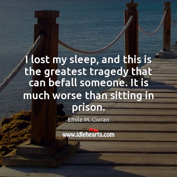 I lost my sleep, and this is the greatest tragedy that can Emile M. Cioran Picture Quote