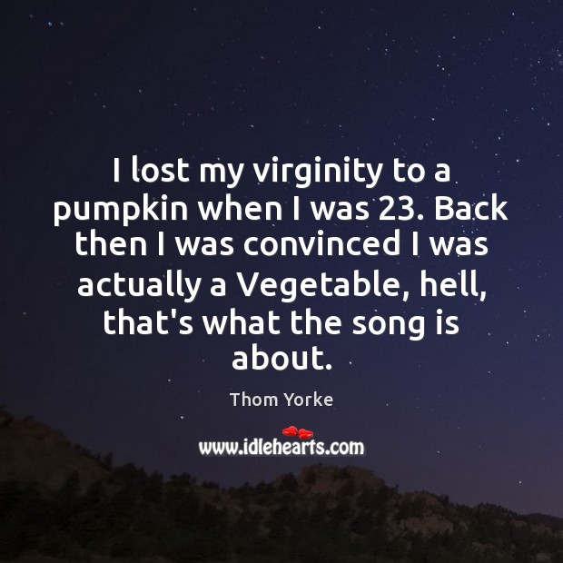 I lost my virginity to a pumpkin when I was 23. Back then Thom Yorke Picture Quote