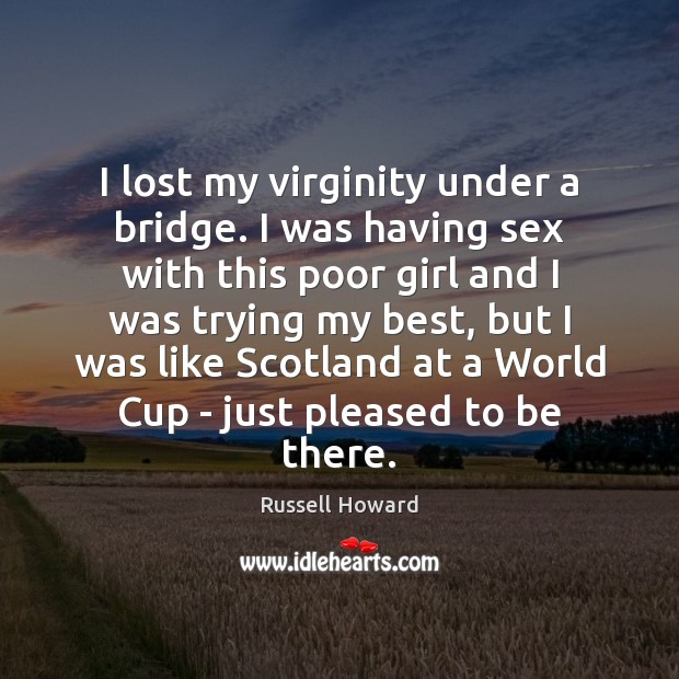 I lost my virginity under a bridge. I was having sex with Russell Howard Picture Quote