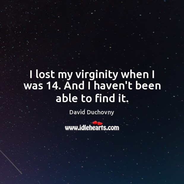 I lost my virginity when I was 14. And I haven’t been able to find it. David Duchovny Picture Quote
