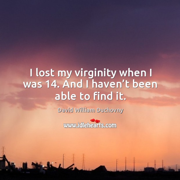 I lost my virginity when I was 14. And I haven’t been able to find it. David William Duchovny Picture Quote