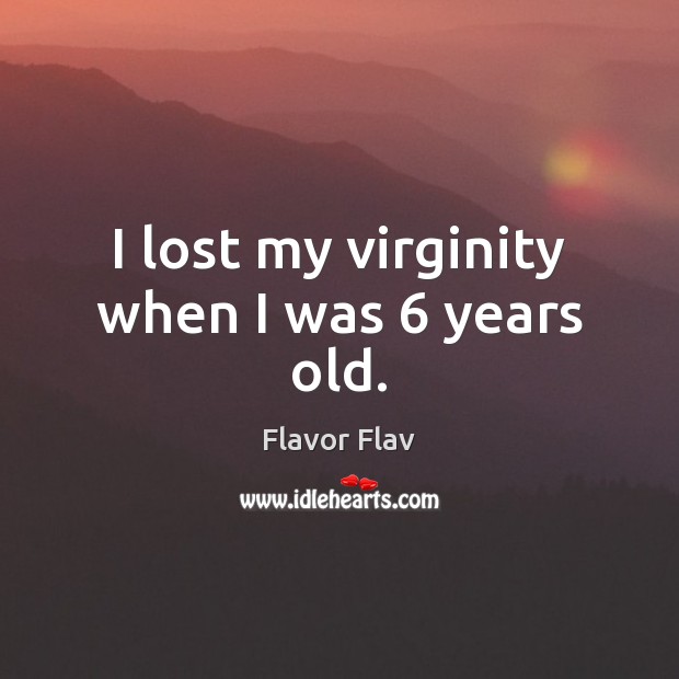I lost my virginity when I was 6 years old. Flavor Flav Picture Quote