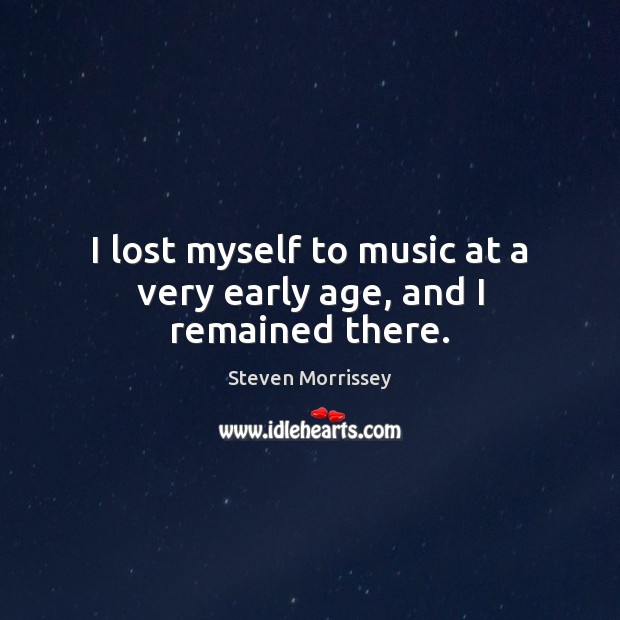 I lost myself to music at a very early age, and I remained there. Steven Morrissey Picture Quote